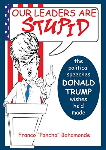 Our Leaders Are Stupid The Political Speeches Donald J. Trump Wishes He'd Made [Paperback]