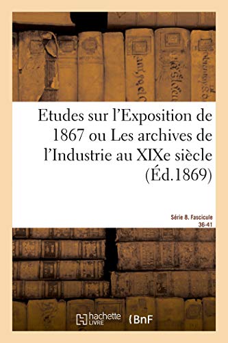 Etudes Sur L'Exposition De 1867. Archives De L'Industrie Au Xixe Siecle. Serie 8