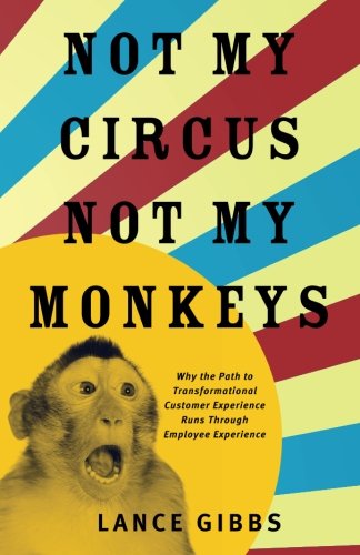 Not My Circus, Not My Monkeys  Why the Path to Transformational Customer Experi [Paperback]