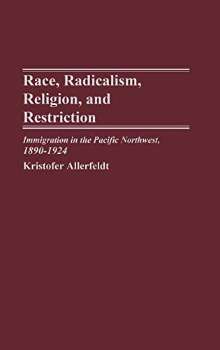 Race, Radicalism, Religion, and Restriction Immigration in the Pacific Northwes [Hardcover]