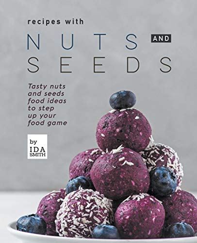 Recipes with Nuts and Seeds  Tasty Nuts and Seeds Food Ideas to Step up Your Fo [Paperback]