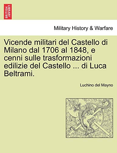 Vicende Militari Del Castello Di Milano Dal 1706 Al 1848, E Cenni Sulle Trasform [Paperback]