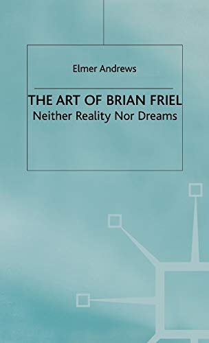 The Art of Brian Friel: Neither Reality Nor Dreams [Hardcover]