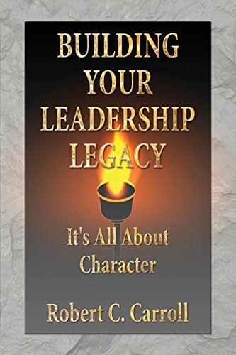 Building Your Leadership Legacy  It's All about Character [Paperback]