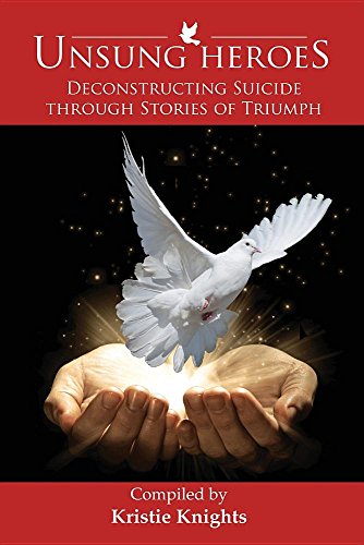 Unsung Heroes Deconstructing Suicide Through Stories Of Triumph [Paperback]