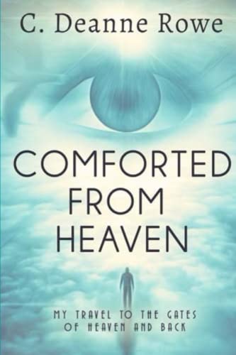 Comforted from Heaven  My Travel to the Gates of Heaven and Back [Paperback]