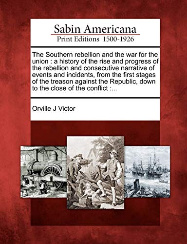 Southern Rebellion and the War for the Union  A History of the Rise and Progres [Paperback]