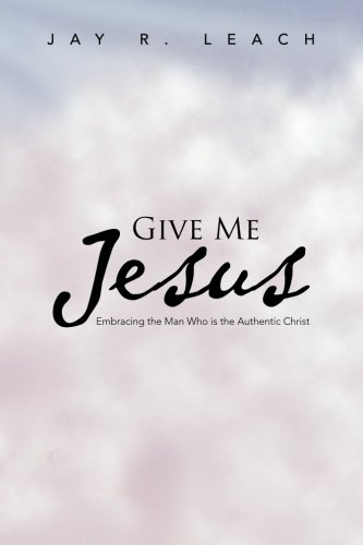 Give Me Jesus Embracing The Man Who Is The Authentic Christ [Paperback]