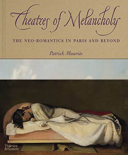 Theatres of Melancholy The Neo-Romantics in Paris and Beyond [Hardcover]