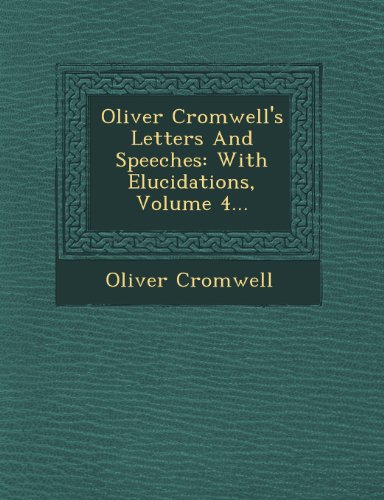 Oliver Cromwell's Letters and Speeches  With Elucidations, Volume 4... [Paperback]