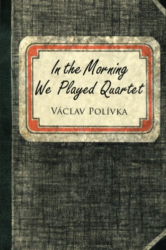 In The Morning We Played Quartet Diary Of A Young Czechoslovak, 1945-1948 [Paperback]