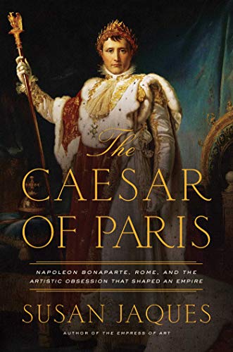 The Caesar of Paris Napoleon Bonaparte, Rome, and the Artistic Obsession that S [Paperback]