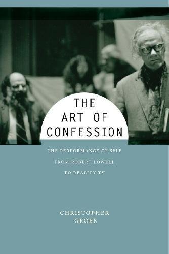 The Art of Confession The Performance of Self from Robert Lowell to Reality TV [Hardcover]
