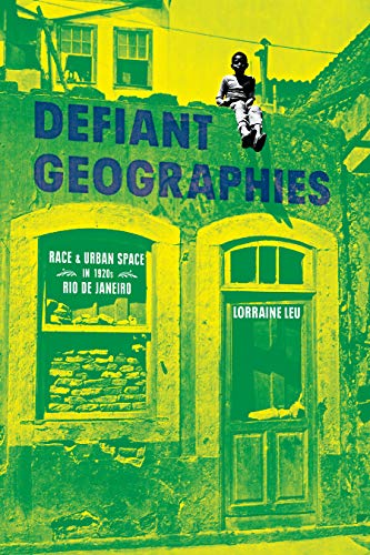 Defiant Geographies Race and Urban Space in 1920s Rio de Janeiro [Hardcover]