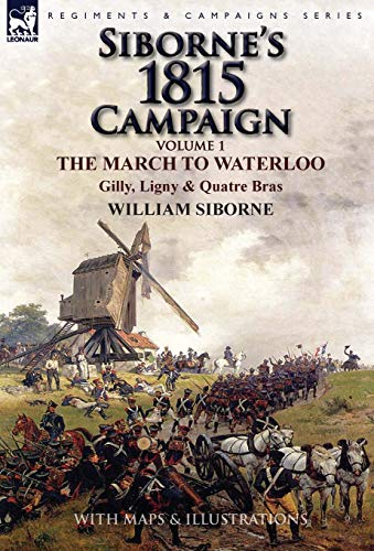 Siborne's 1815 Campaign Volume 1-The March To Waterloo, Gilly, Ligny & Quatre B [Hardcover]