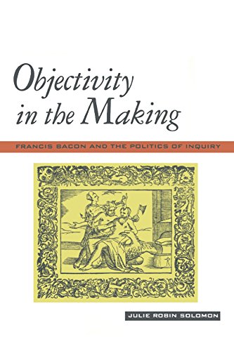 Objectivity in the Making  Francis Bacon and the Politics of Inquiry [Paperback]