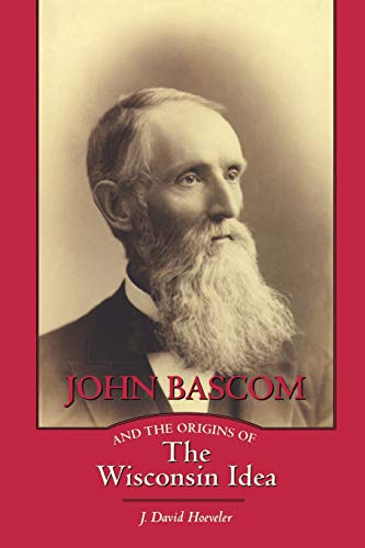 John Bascom and the Origins of the Wisconsin Idea [Paperback]