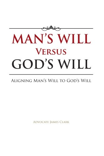 Man's Will Versus God's Will Aligning Man's Will To God's Will [Paperback]