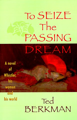 To Seize The Passing Dream - A Novel Of Whistler, His Women And His World [Paperback]