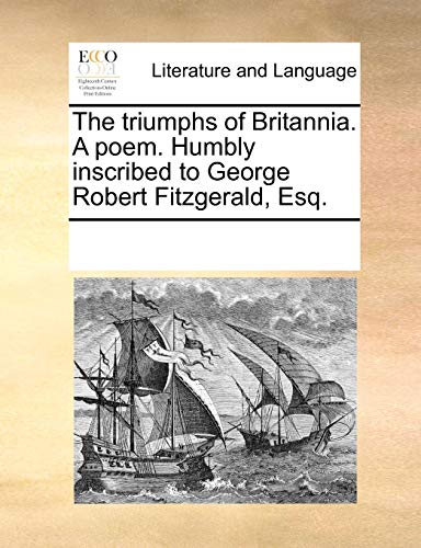 Triumphs of Britannia a Poem Humbly Inscribed to George Robert Fitzgerald, Esq [Paperback]