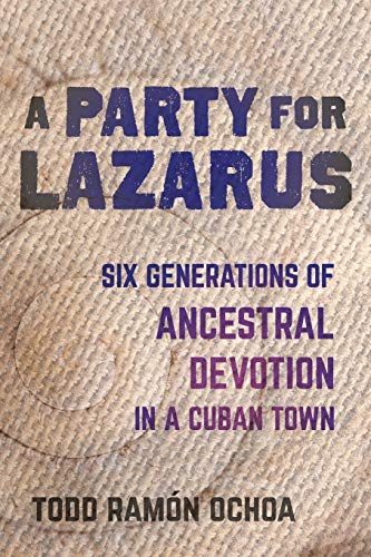 A Party for Lazarus Six Generations of Ancestral Devotion in a Cuban Town [Paperback]