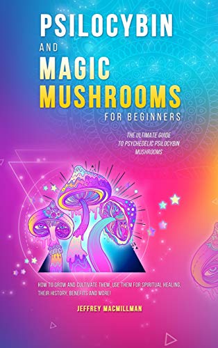 Psilocybin and Magic Mushrooms for Beginners  The Ultimate Guide to Psychedelic [Hardcover]
