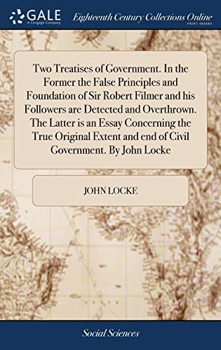 Two Treatises of Government. in the Former the False Principles and Foundation o [Hardcover]