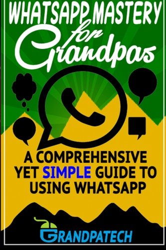 Whatsapp Mastery For Grandpas A Comprehensive Yet Simple Guide To Using Whatsap [Paperback]