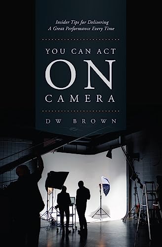 You Can Act on Camera Insider Tips for Delivering a Great Performance Every Tim [Book]