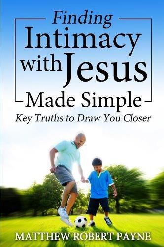 Finding Intimacy With Jesus Made Simple Key Truths To Draw You Closer [Paperback]