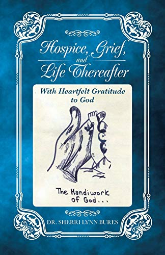 Hospice, Grief, and Life Thereafter  With Heartfelt Gratitude to God [Paperback]