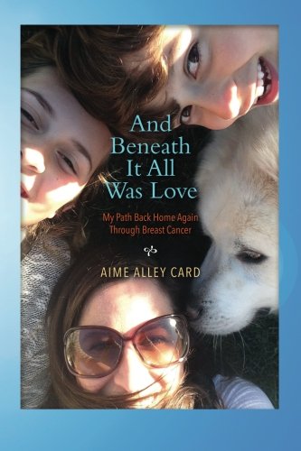 And Beneath It All Was Love My Path Back Home Again Through Breast Cancer [Paperback]