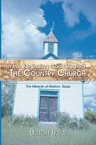 In the Beginning God Created the Country Church  The Miracle at Marion, Texas [Paperback]