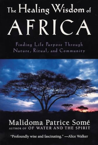 The Healing Wisdom of Africa Finding Life Purpose Through Nature, Ritual, and C [Paperback]