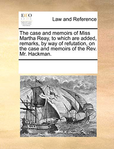 Case and Memoirs of Miss Martha Reay, to Which Are Added, Remarks, by Way of Ref [Paperback]