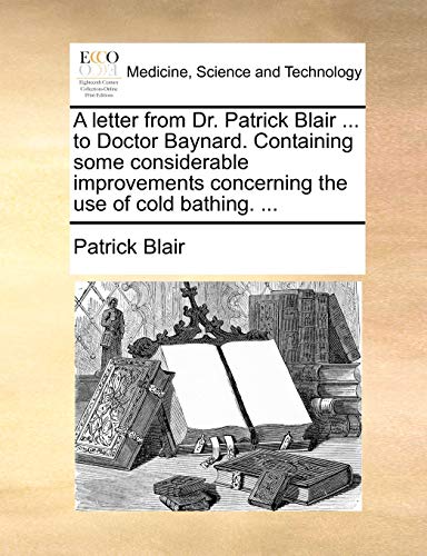 Letter from Dr Patrick Blair to Doctor Baynard Containing Some Considerable Impr [Paperback]