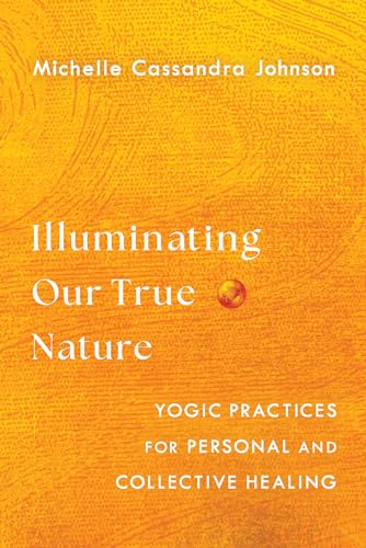 Illuminating Our True Nature Yogic Practices for Personal and Collective Healin [Paperback]