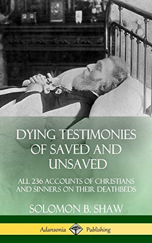 Dying Testimonies of Saved and Unsaved  All 236 Accounts of Christians and Sinn [Hardcover]