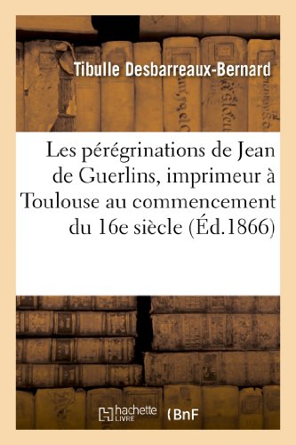 Peregrinations de Jean de Guerlins, Imprimeur a Toulouse Au Commencement du 16e  [Paperback]