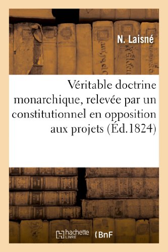 Veritable Doctrine Monarchique, Relevee Par un Constitutionnel en Opposition Aux [Paperback]