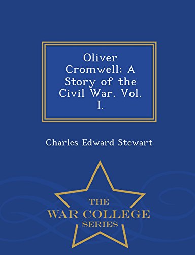 Oliver Cromwell A Story Of The Civil War. Vol. I. - War College Series [Paperback]
