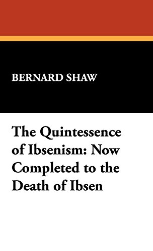 Quintessence of Ibsenism  Now Completed to the Death of Ibsen [Hardcover]