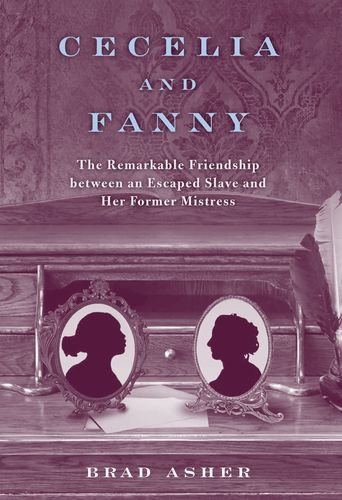Cecelia and Fanny The Remarkable Friendship Between an Escaped Slave and Her Fo [Hardcover]
