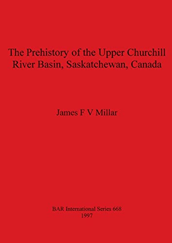 The Prehistory of the Upper Churchill River Basin, Saskatchewan, Canada [Paperback]