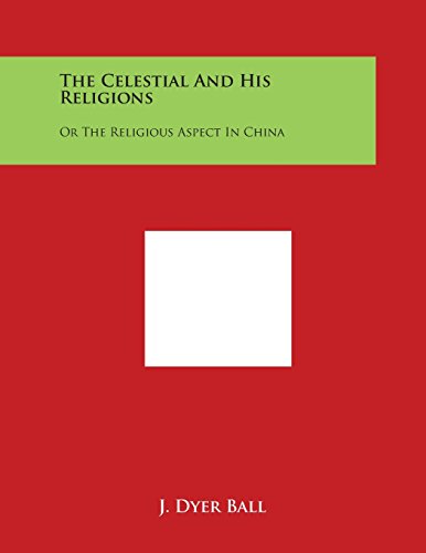 Celestial and His Religions  Or the Religious Aspect in China [Paperback]