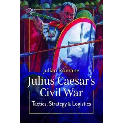 Julius Caesar's Civil War Tactics, Strategies and Logistics [Hardcover]