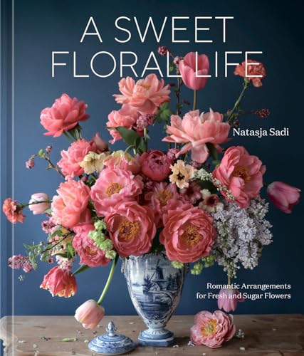 A Sweet Floral Life Romantic Arrangements for Fresh and Sugar Flowers [A Floral [Hardcover]