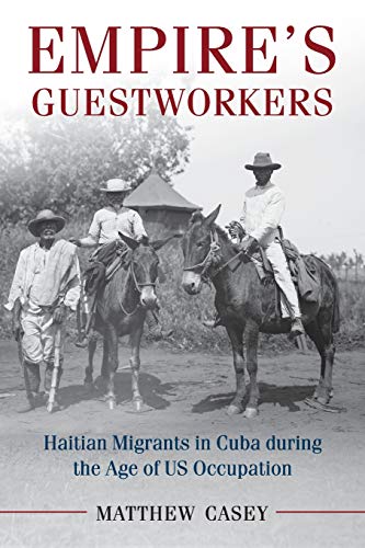 Empire's Guestworkers Haitian Migrants in Cuba during the Age of US Occupation [Paperback]