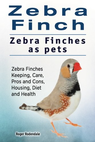 Zebra Finch. Zebra Finches As Pets. Zebra Finches Keeping, Care, Pros And Cons,  [Paperback]