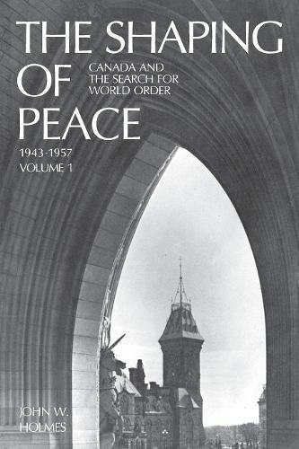Shaping of Peace  Canada and the Search for World Order, 1943-1957 (Volume 1) [Paperback]